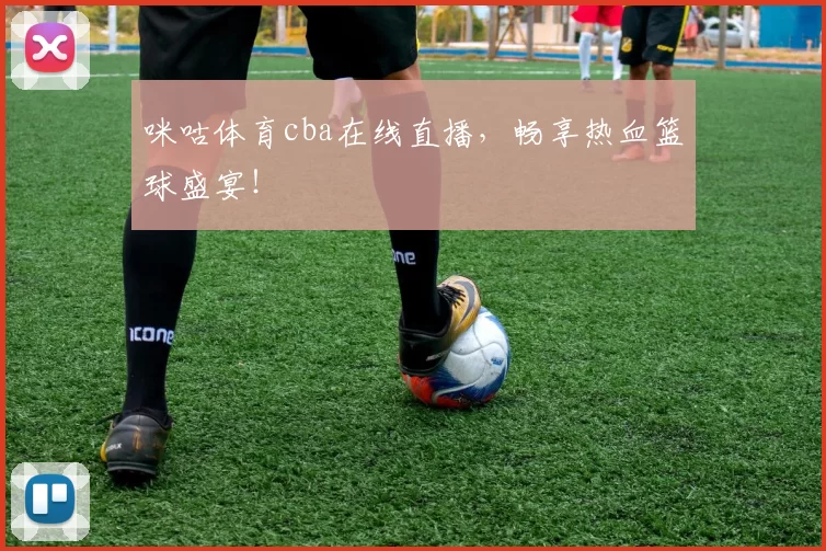 咪咕体育cba在线直播，畅享热血篮球盛宴！