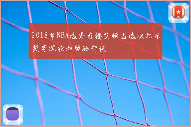 2018年NBA选秀直播艾顿当选状元东契奇探花加盟独行侠