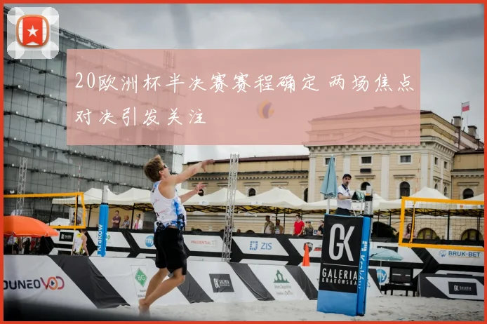 20欧洲杯半决赛赛程确定 两场焦点对决引发关注