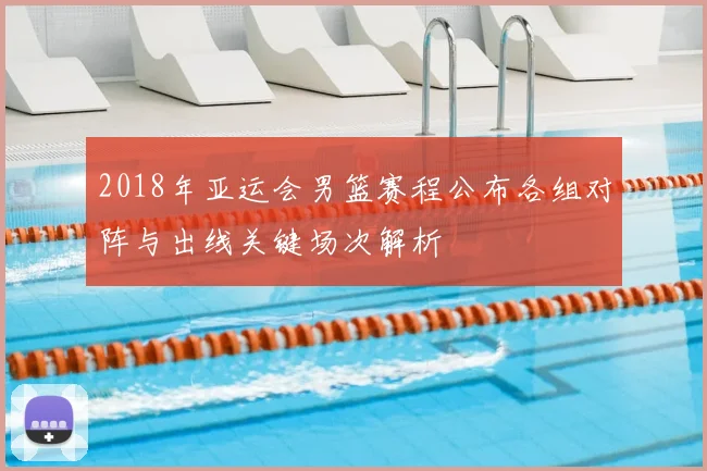 2018年亚运会男篮赛程公布各组对阵与出线关键场次解析