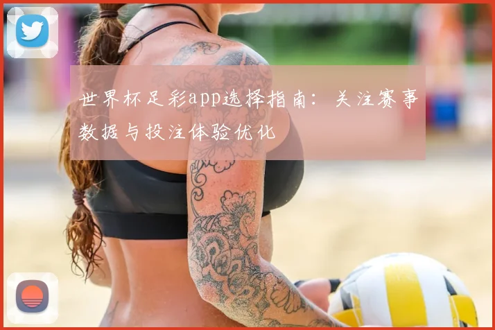 世界杯足彩app选择指南:关注赛事数据与投注体验优化