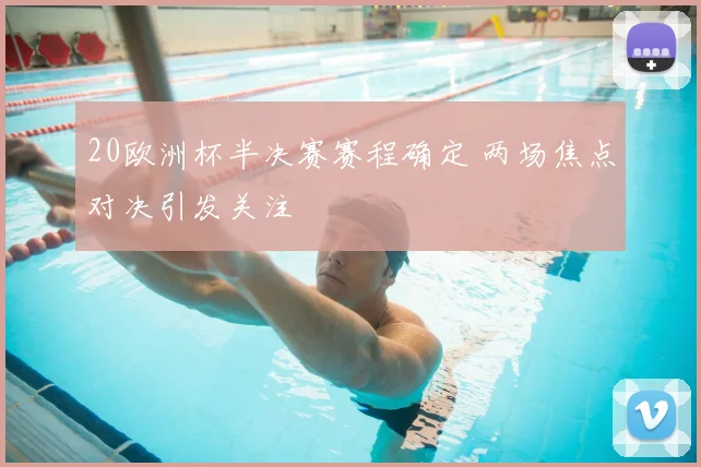 20欧洲杯半决赛赛程确定 两场焦点对决引发关注