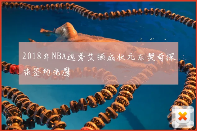 2018年NBA选秀艾顿成状元东契奇探花签约老鹰