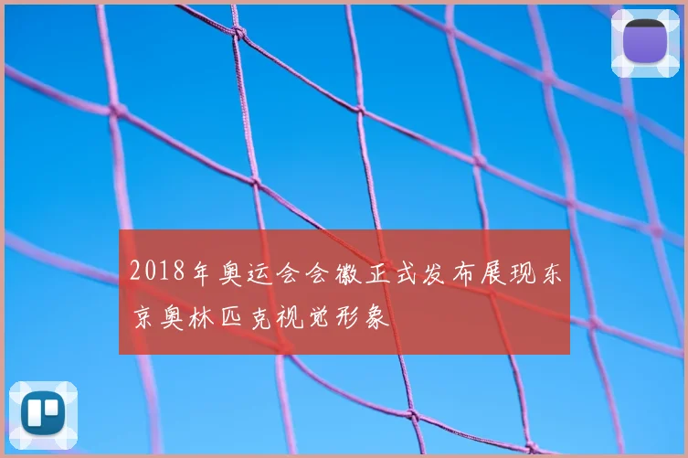 2018年奥运会会徽正式发布展现东京奥林匹克视觉形象