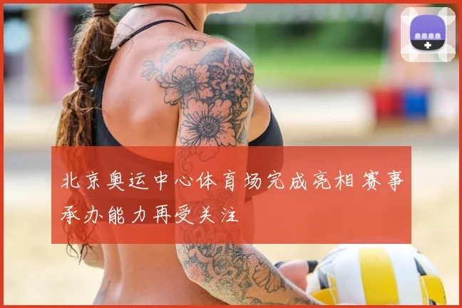 北京奥运中心体育场完成亮相 赛事承办能力再受关注