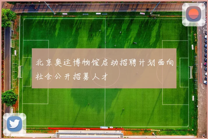 北京奥运博物馆启动招聘计划面向社会公开招募人才