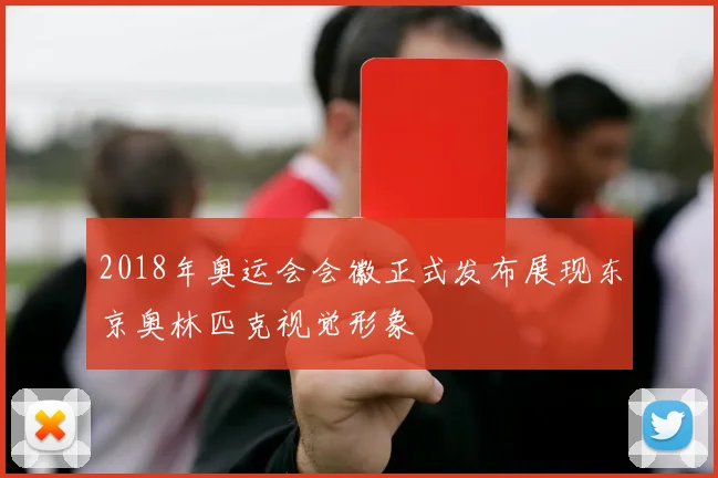 2018年奥运会会徽正式发布展现东京奥林匹克视觉形象